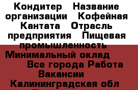 Кондитер › Название организации ­ Кофейная Кантата › Отрасль предприятия ­ Пищевая промышленность › Минимальный оклад ­ 60 000 - Все города Работа » Вакансии   . Калининградская обл.,Пионерский г.